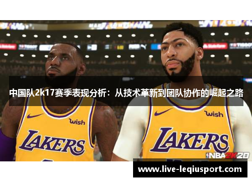 中国队2k17赛季表现分析：从技术革新到团队协作的崛起之路